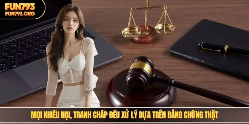 Mọi khiếu nại, tranh chấp đều xử lý dựa trên bằng chứng thật